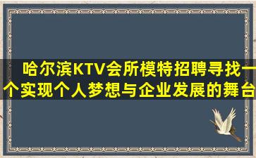 哈尔滨KTV会所模特招聘寻找一个实现个人梦想与企业发展的舞台