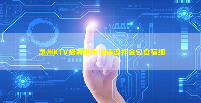 惠州KTV招聘酒水促销没押金包食宿细