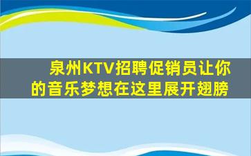 泉州KTV招聘促销员让你的音乐梦想在这里展开翅膀