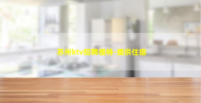 苏州ktv招聘模特-提供住宿